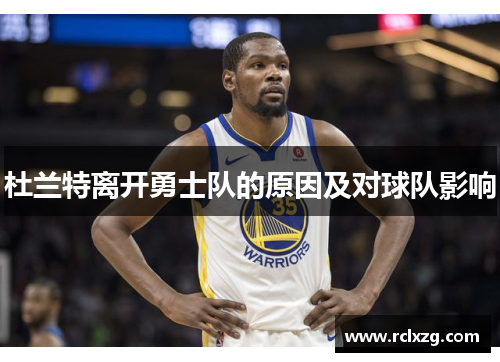 杜兰特离开勇士队的原因及对球队影响