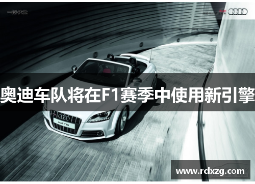 奥迪车队将在F1赛季中使用新引擎