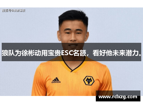 狼队为徐彬动用宝贵ESC名额，看好他未来潜力。